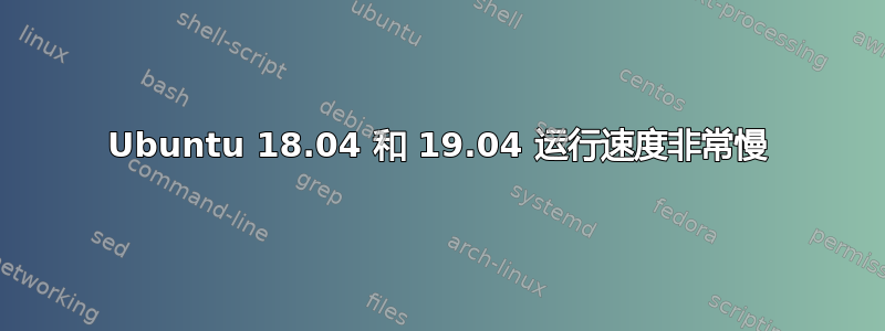 Ubuntu 18.04 和 19.04 运行速度非常慢