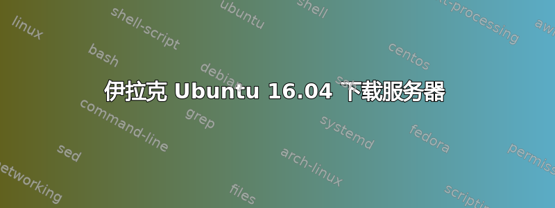 伊拉克 Ubuntu 16.04 下载服务器