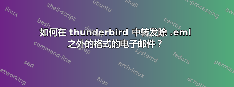 如何在 thunderbird 中转发除 .eml 之外的格式的电子邮件？