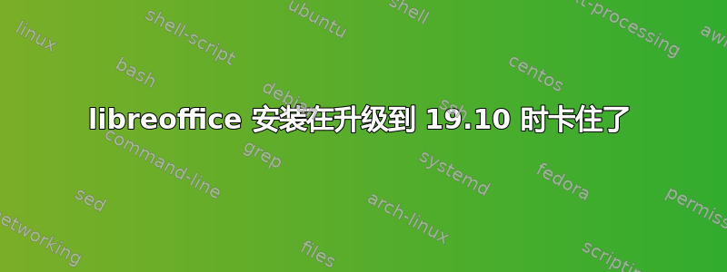 libreoffice 安装在升级到 19.10 时卡住了