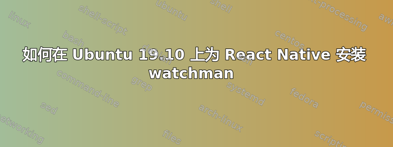 如何在 Ubuntu 19.10 上为 React Native 安装 watchman 