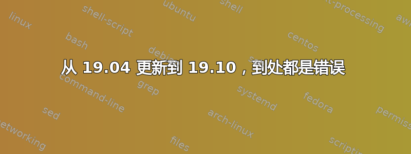 从 19.04 更新到 19.10，到处都是错误