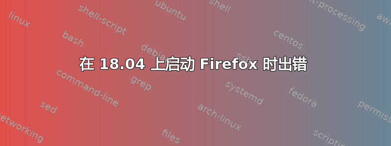 在 18.04 上启动 Firefox 时出错