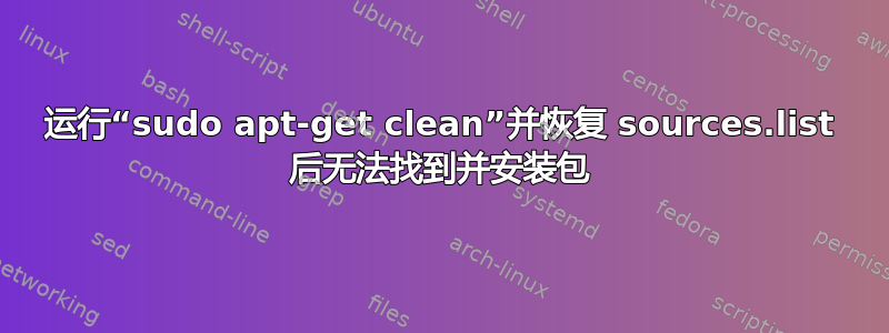 运行“sudo apt-get clean”并恢复 sources.list 后无法找到并安装包