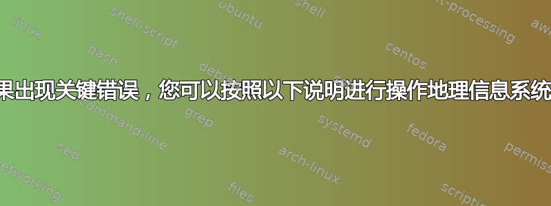 如果出现关键错误，您可以按照以下说明进行操作地理信息系统。