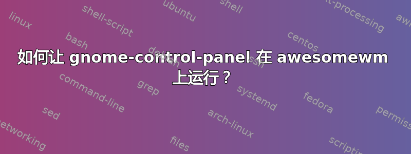 如何让 gnome-control-panel 在 awesomewm 上运行？