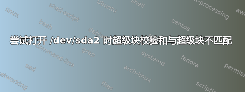 尝试打开 /dev/sda2 时超级块校验和与超级块不匹配