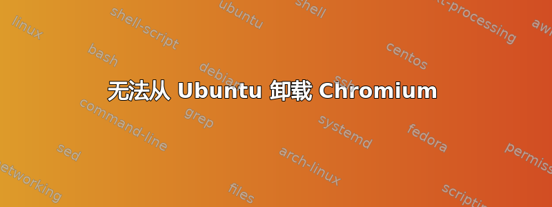 无法从 Ubuntu 卸载 Chromium