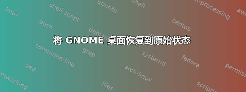 将 GNOME 桌面恢复到原始状态