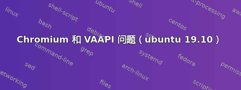 Chromium 和 VAAPI 问题（ubuntu 19.10）