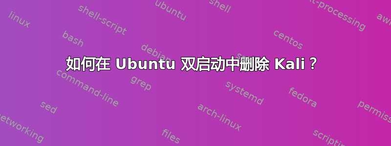 如何在 Ubuntu 双启动中删除 Kali？