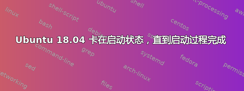 Ubuntu 18.04 卡在启动状态，直到启动过程完成