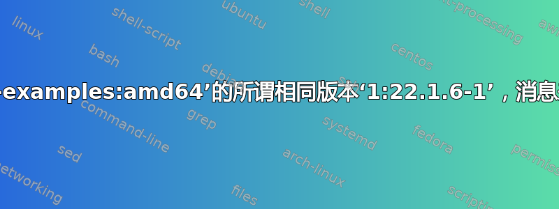 对于‘erlang-examples:amd64’的所谓相同版本‘1:22.1.6-1’，消息来源存在分歧