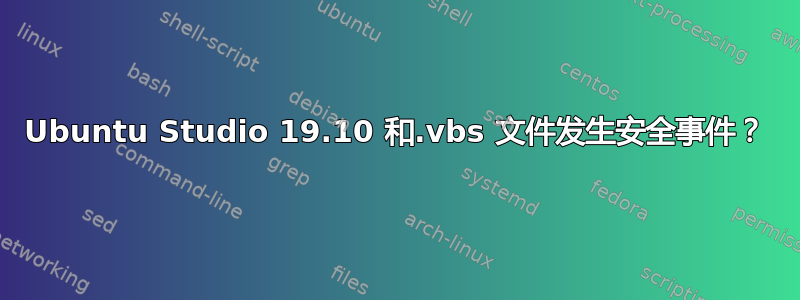 Ubuntu Studio 19.10 和.vbs 文件发生安全事件？