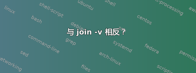 与 join -v 相反？