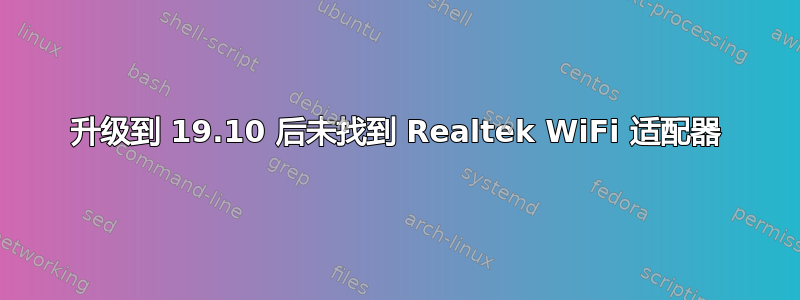 升级到 19.10 后未找到 Realtek WiFi 适配器