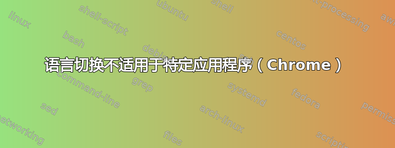 语言切换不适用于特定应用程序（Chrome）