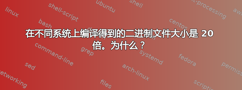 在不同系统上编译得到的二进制文件大小是 20 倍。为什么？