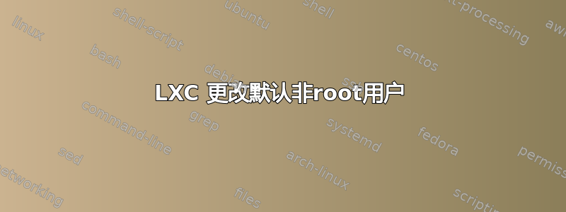 LXC 更改默认非root用户