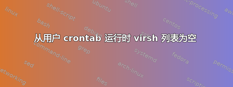 从用户 crontab 运行时 virsh 列表为空