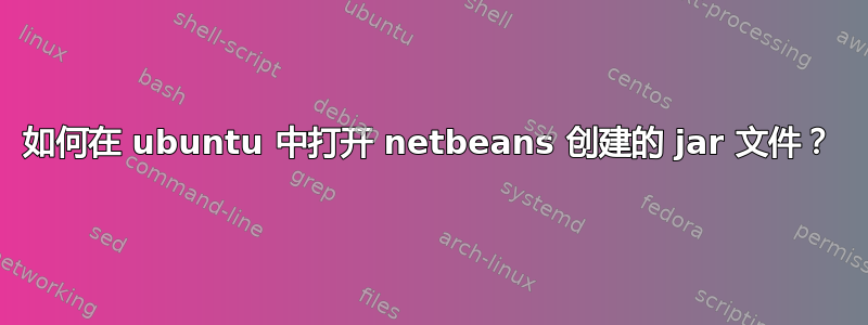 如何在 ubuntu 中打开 netbeans 创建的 jar 文件？