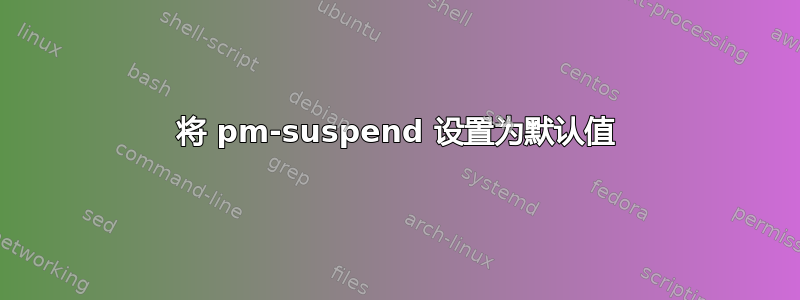 将 pm-suspend 设置为默认值