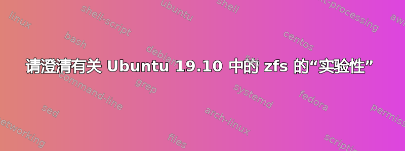 请澄清有关 Ubuntu 19.10 中的 zfs 的“实验性”