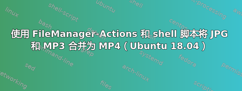 使用 FileManager-Actions 和 shell 脚本将 JPG 和 MP3 合并为 MP4（Ubuntu 18.04）