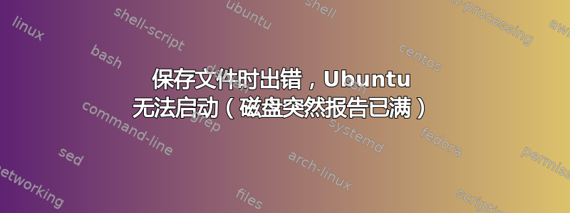 保存文件时出错，Ubuntu 无法启动（磁盘突然报告已满）