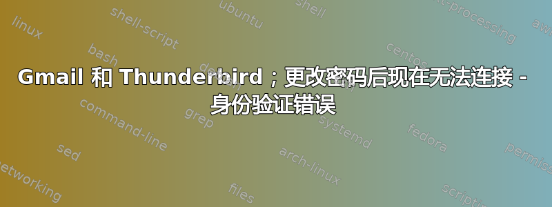 Gmail 和 Thunderbird；更改密码后现在无法连接 - 身份验证错误