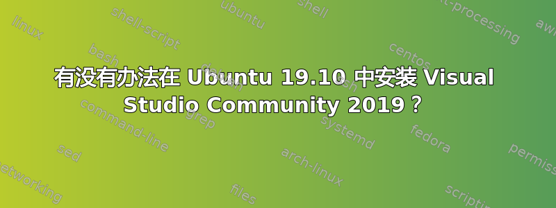 有没有办法在 Ubuntu 19.10 中安装 Visual Studio Community 2019？