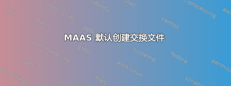 MAAS 默认创建交换文件