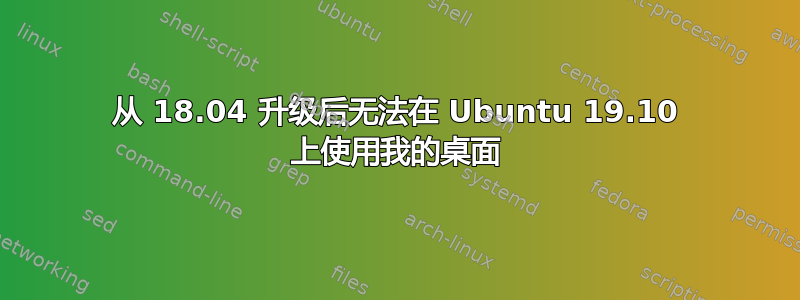 从 18.04 升级后无法在 Ubuntu 19.10 上使用我的桌面