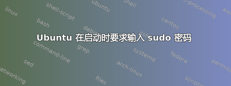 Ubuntu 在启动时要求输入 sudo 密码