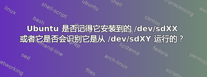 Ubuntu 是否记得它安装到的 /dev/sdXX 或者它是否会识别它是从 /dev/sdXY 运行的？