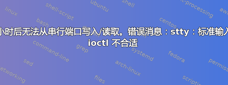 几分钟/几小时后无法从串行端口写入/读取。错误消息：stty：标准输入：设备的 ioctl 不合适