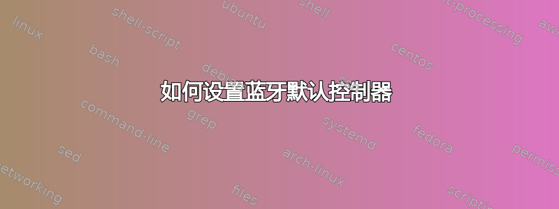 如何设置蓝牙默认控制器