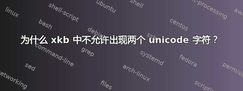 为什么 xkb 中不允许出现两个 unicode 字符？