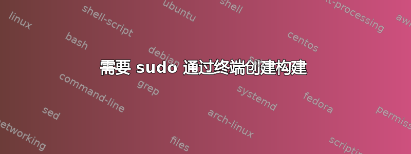 需要 sudo 通过终端创建构建