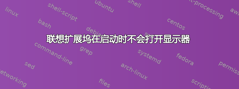 联想扩展坞在启动时不会打开显示器