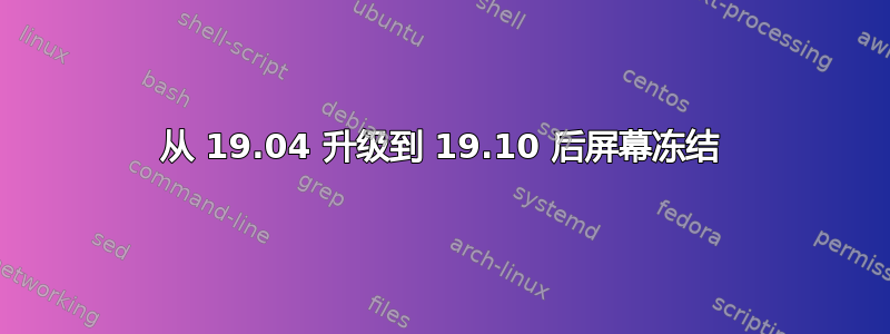 从 19.04 升级到 19.10 后屏幕冻结