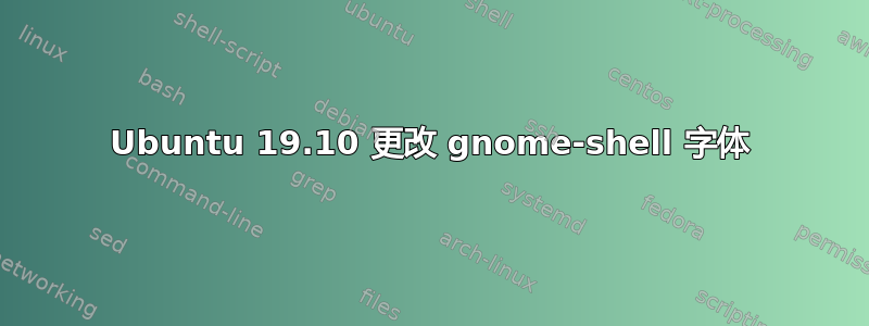 Ubuntu 19.10 更改 gnome-shell 字体