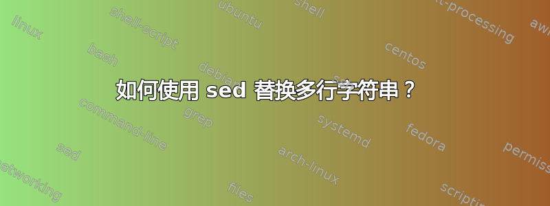 如何使用 sed 替换多行字符串？ 