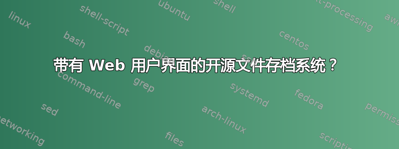 带有 Web 用户界面的开源文件存档系统？