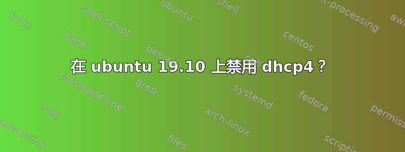 在 ubuntu 19.10 上禁用 dhcp4？