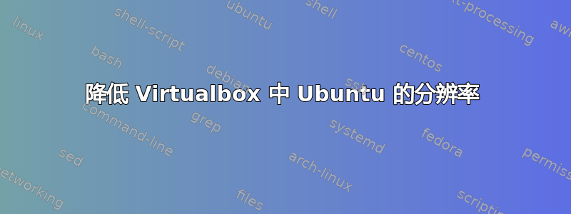 降低 Virtualbox 中 Ubuntu 的分辨率