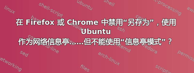 在 Firefox 或 Chrome 中禁用“另存为”，使用 Ubuntu 作为网络信息亭……但不能使用“信息亭模式”？