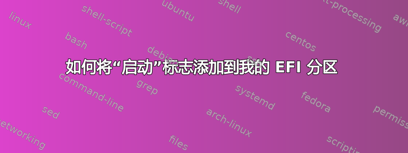 如何将“启动”标志添加到我的 EFI 分区