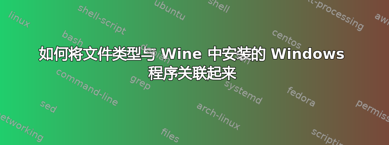 如何将文件类型与 Wine 中安装的 Windows 程序关联起来