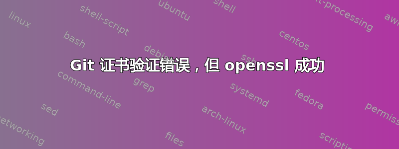 Git 证书验证错误，但 openssl 成功